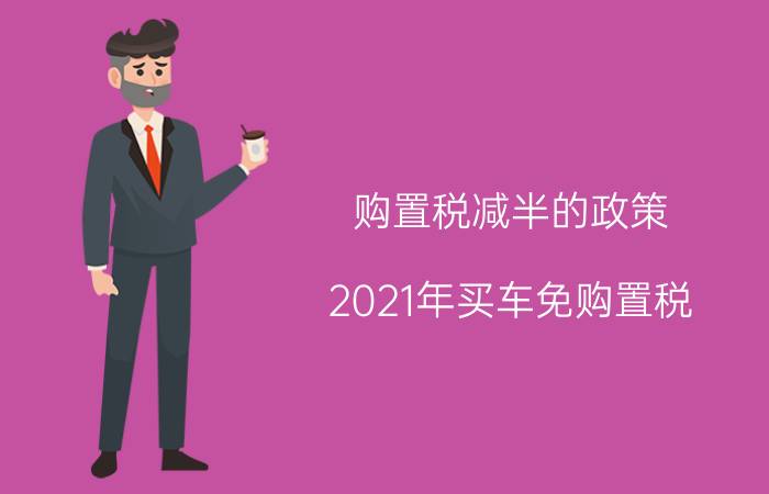 购置税减半的政策 2021年买车免购置税